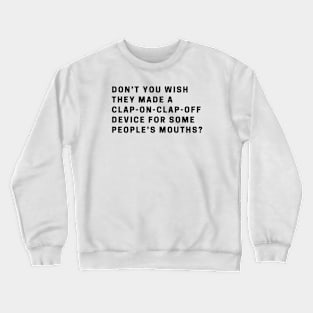 Don’t you wish they made a clap-on-clap-off device for some people’s mouths? Crewneck Sweatshirt